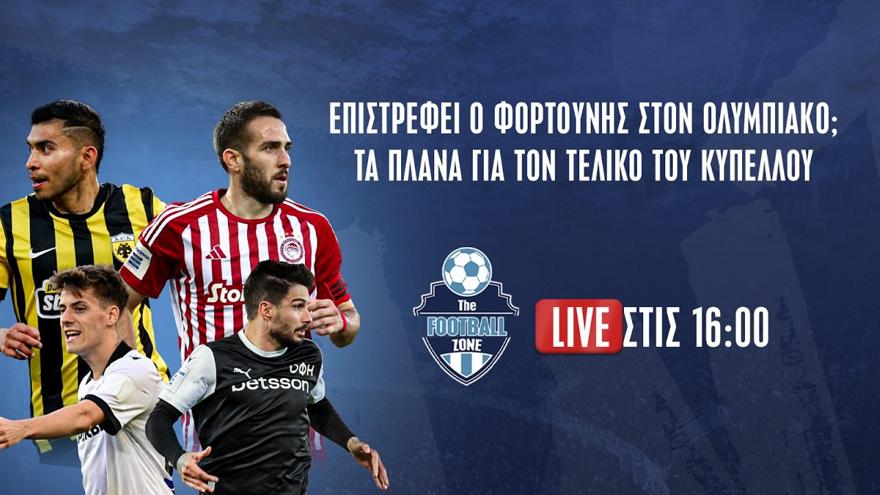 Football Zone Live: Τα πλάνα για τον τελικό του Kυπέλλου - Επιστρέφει ο Φορτούνης στον Ολυμπιακό;