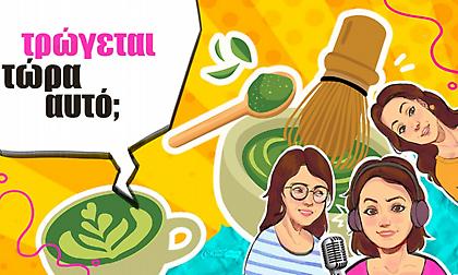 Matcha: Είναι superfood ή απλώς ένα πράσινο trend; Άκου το podcast «Τρώγεται τώρα αυτό;»
